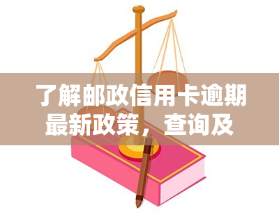 了解邮政信用卡逾期最新政策，查询及通知一网打尽