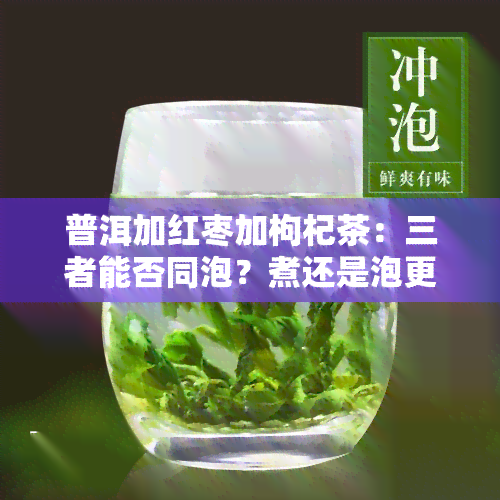 普洱加红枣加枸杞茶：三者能否同泡？煮还是泡更佳？