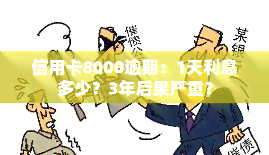 信用卡8000逾期：1天利息多少？3年后果严重？