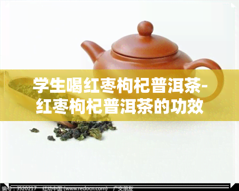 学生喝红枣枸杞普洱茶-红枣枸杞普洱茶的功效