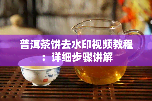 普洱茶饼去水印视频教程：详细步骤讲解