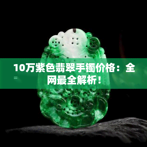 10万紫色翡翠手镯价格：全网最全解析！