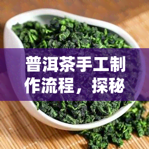 普洱茶手工制作流程，探秘中国传统工艺：普洱茶的手工制作流程