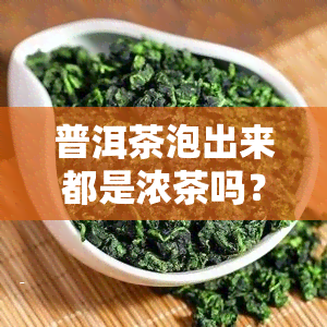 普洱茶泡出来都是浓茶吗？原因解析与正确冲泡方法