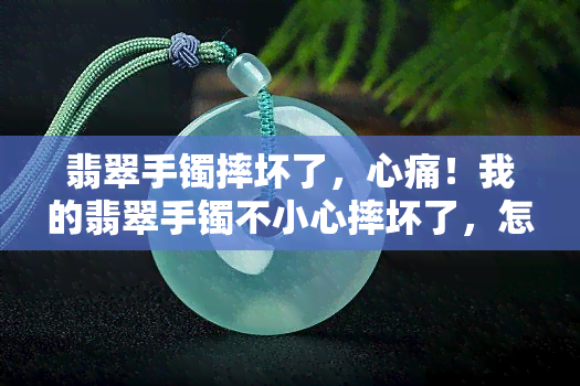 翡翠手镯摔坏了，心痛！我的翡翠手镯不小心摔坏了，怎么办？