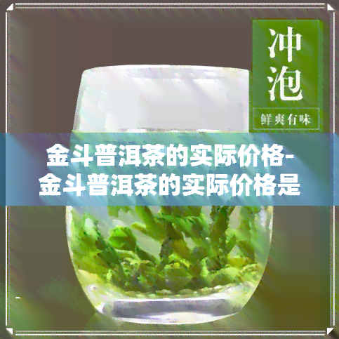 金斗普洱茶的实际价格-金斗普洱茶的实际价格是多少