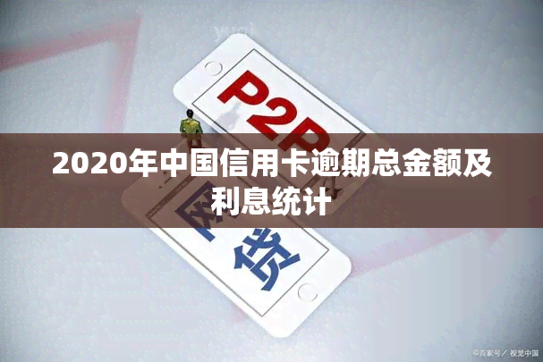 2020年中国信用卡逾期总金额及利息统计