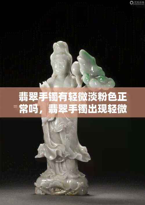 翡翠手镯有轻微淡粉色正常吗，翡翠手镯出现轻微淡粉色是正常的吗？