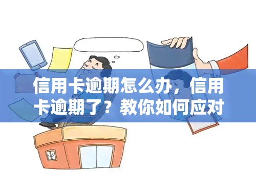 信用卡逾期怎么办，信用卡逾期了？教你如何应对和解决！