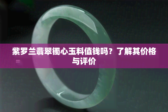 紫罗兰翡翠镯心玉料值钱吗？了解其价格与评价