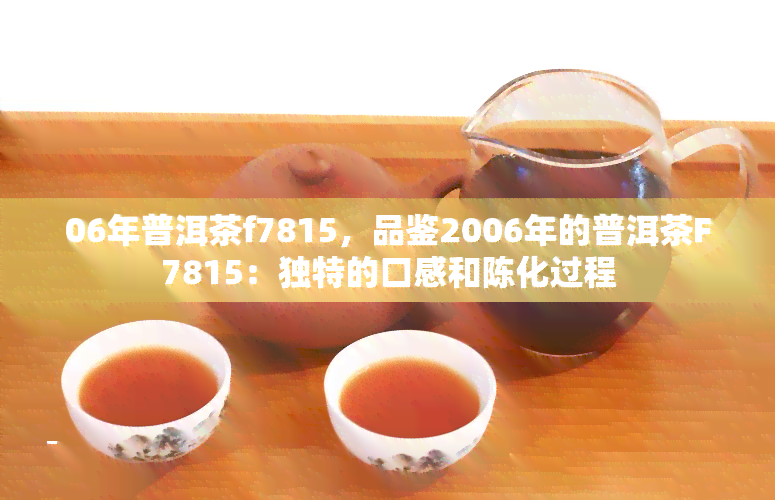 06年普洱茶f7815，品鉴2006年的普洱茶F7815：独特的口感和陈化过程