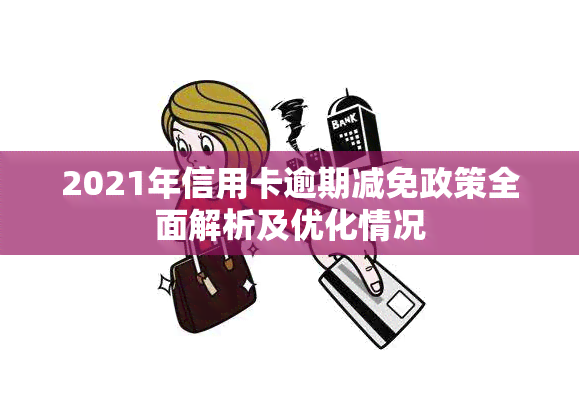 2021年信用卡逾期减免政策全面解析及优化情况