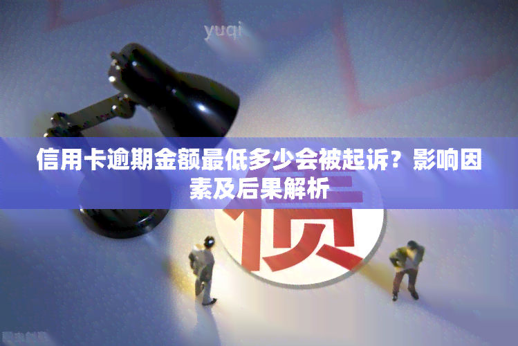 信用卡逾期金额更低多少会被起诉？影响因素及后果解析