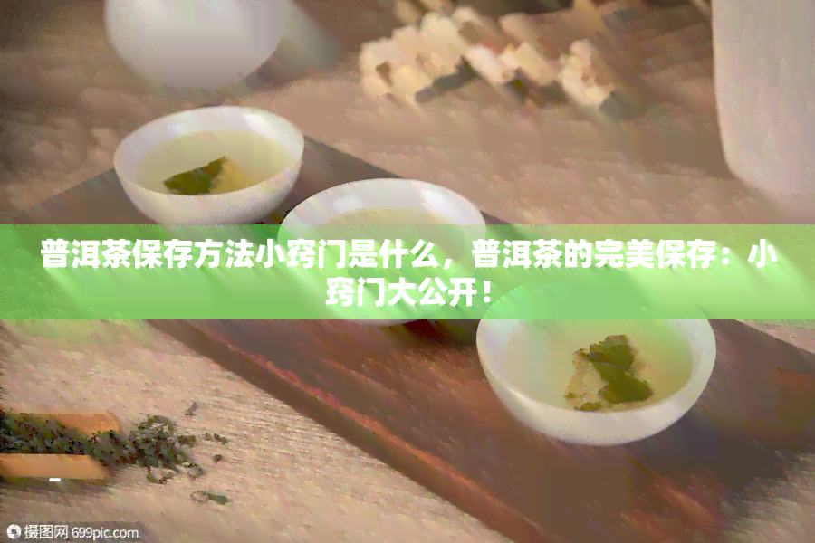 普洱茶保存方法小窍门是什么，普洱茶的完美保存：小窍门大公开！