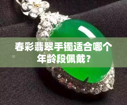 春彩翡翠手镯适合哪个年龄段佩戴？