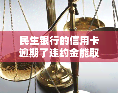 民生银行的信用卡逾期了违约金能取消吗，如何取消民生银行信用卡逾期后的违约金？