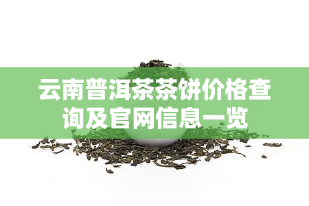 云南普洱茶茶饼价格查询及官网信息一览