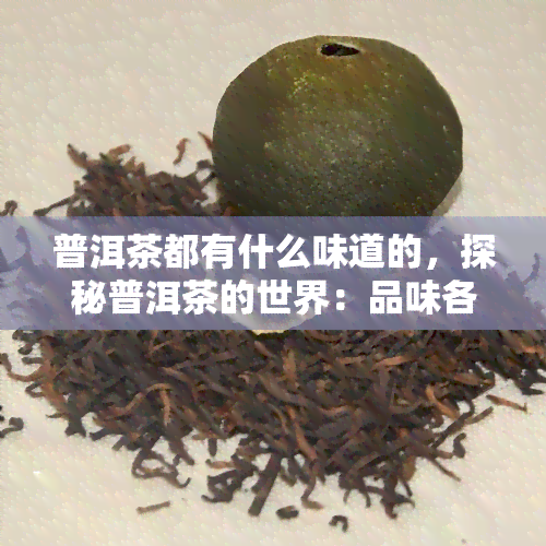 普洱茶都有什么味道的，探秘普洱茶的世界：品味各种独特的味道