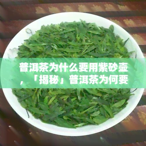 普洱茶为什么要用紫砂壶，「揭秘」普洱茶为何要用紫砂壶？了解其背后的缘由