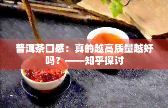 普洱茶口感：真的越高质量越好吗？——知乎探讨