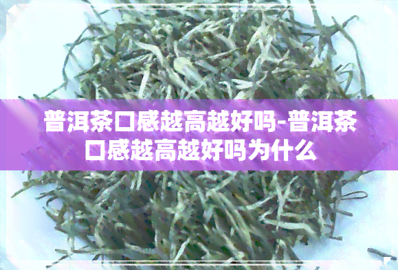 普洱茶口感越高越好吗-普洱茶口感越高越好吗为什么