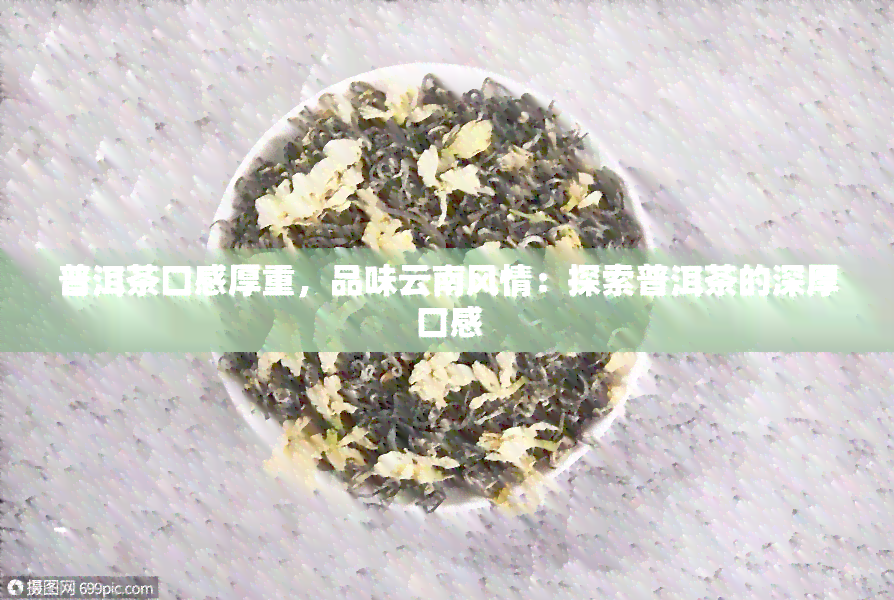 普洱茶口感厚重，品味云南风情：探索普洱茶的深厚口感