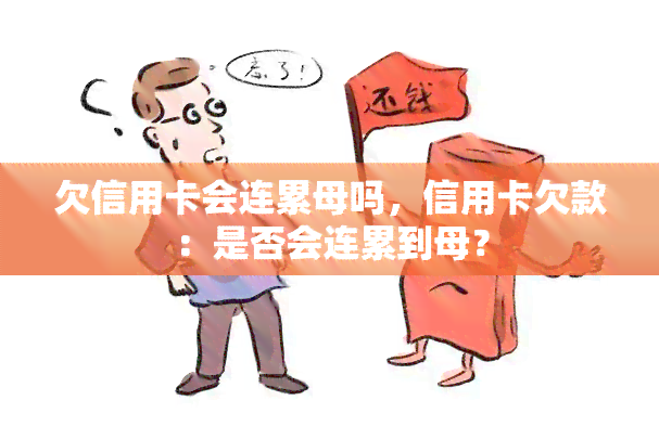 欠信用卡会连累母吗，信用卡欠款：是否会连累到母？