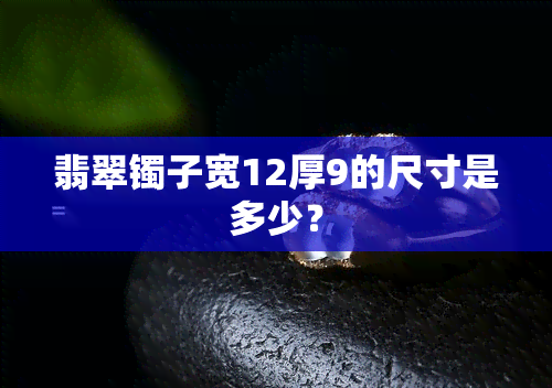 翡翠镯子宽12厚9的尺寸是多少？