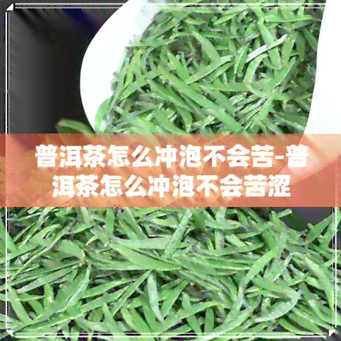 普洱茶怎么冲泡不会苦-普洱茶怎么冲泡不会苦涩