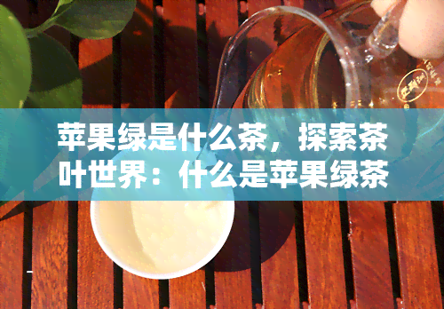 苹果绿是什么茶，探索茶叶世界：什么是苹果绿茶？