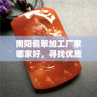 南阳翡翠加工厂家哪家好，寻找优质的南阳翡翠加工厂家？这里为您推荐更佳选择！