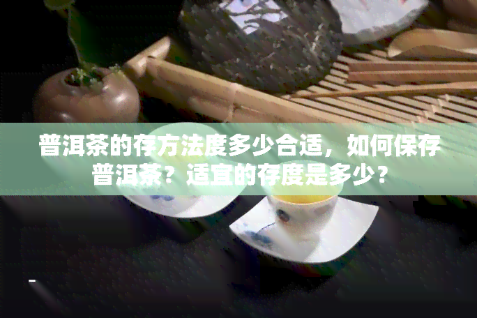 普洱茶的存方法度多少合适，如何保存普洱茶？适宜的存度是多少？