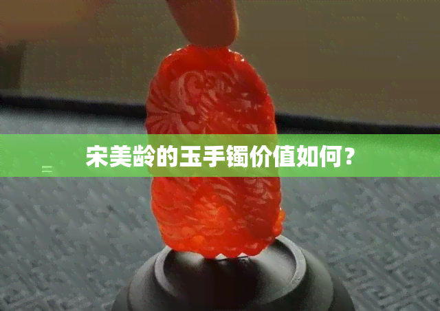 宋美龄的玉手镯价值如何？