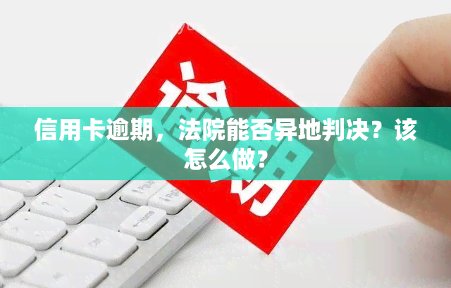 信用卡逾期，法院能否异地判决？该怎么做？