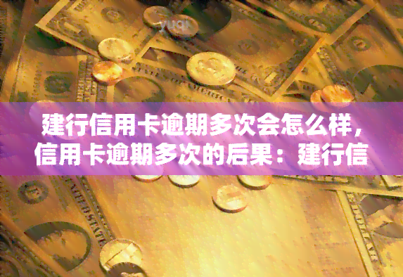 建行信用卡逾期多次会怎么样，信用卡逾期多次的后果：建行信用卡逾期处理方法