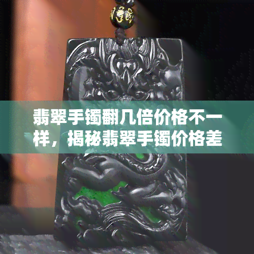 翡翠手镯翻几倍价格不一样，揭秘翡翠手镯价格差异：翻几倍，差距明显！