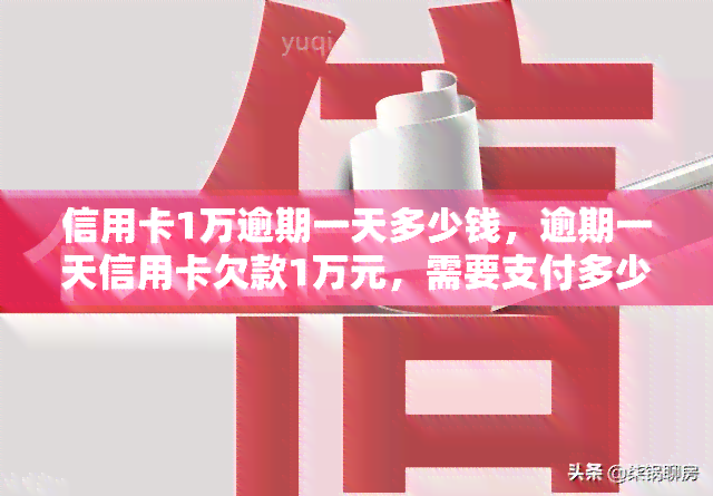 信用卡1万逾期一天多少钱，逾期一天信用卡欠款1万元，需要支付多少滞纳金？