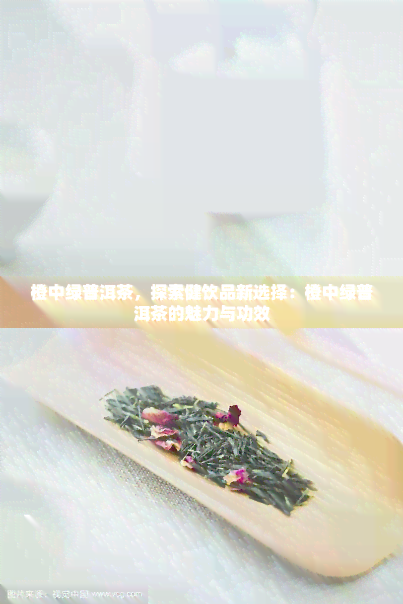 橙中绿普洱茶，探索健饮品新选择：橙中绿普洱茶的魅力与功效