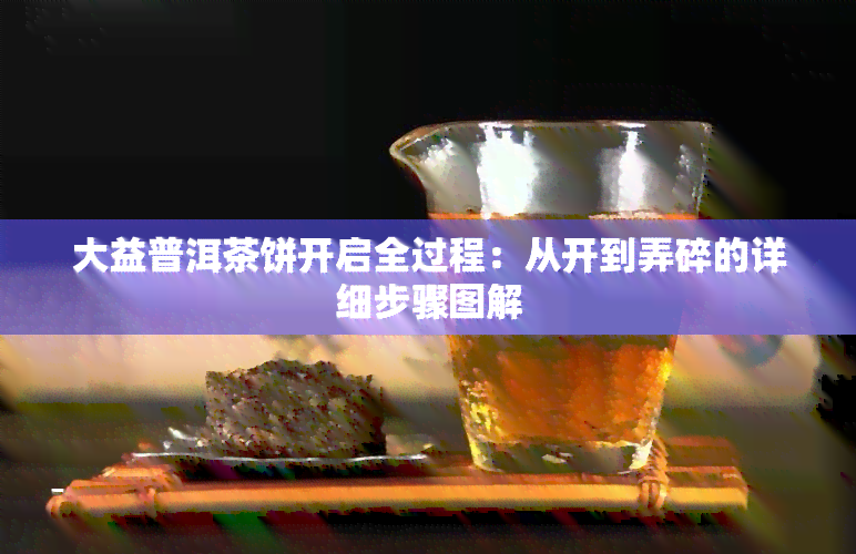 大益普洱茶饼开启全过程：从开到弄碎的详细步骤图解