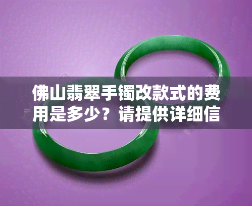 佛山翡翠手镯改款式的费用是多少？请提供详细信息。