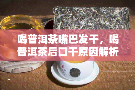 喝普洱茶嘴巴发干，喝普洱茶后口干原因解析及解决方法