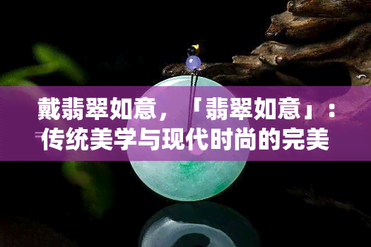 戴翡翠如意，「翡翠如意」：传统美学与现代时尚的完美结合