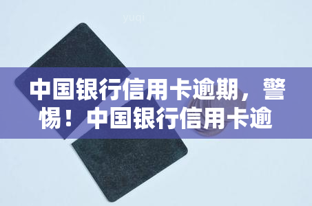 中国银行信用卡逾期，警惕！中国银行信用卡逾期可能带来的严重后果