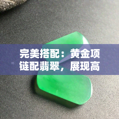 完美搭配：黄金项链配翡翠，展现高贵与优雅