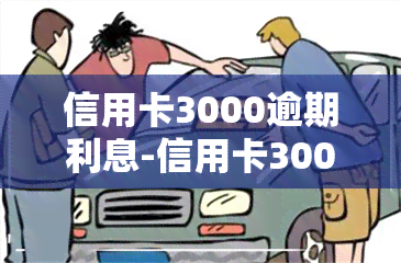 信用卡3000逾期利息-信用卡3000逾期利息怎么算