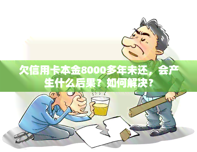 欠信用卡本金8000多年未还，会产生什么后果？如何解决？