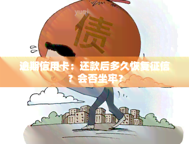 逾期信用卡：还款后多久恢复？会否坐牢？