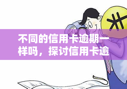 不同的信用卡逾期一样吗，探讨信用卡逾期的差异性：不同信用卡的逾期有何区别？