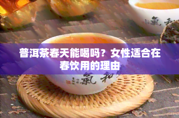 普洱茶春天能喝吗？女性适合在春饮用的理由