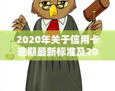 2020年关于信用卡逾期最新标准及2024年新规通知